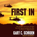 First in : an insider's account of how the CIA spearheaded the War on Terror in Afghanistan cover image
