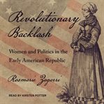 Revolutionary backlash. Women and Politics in the Early American Republic cover image