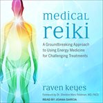 Medical reiki : a groundbreaking approach to using energy medicine for challenging treatments cover image
