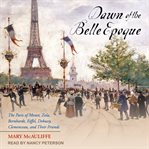 Dawn of the Belle Epoque : the Paris of Monet, Zola, Bernhardt, Eiffel, Debussy, Clemenceau, and their friends cover image