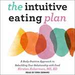 The intuitive eating plan : a body-positive approach to rebuilding your relationship with food cover image
