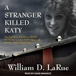 A Stranger Killed Katy : The True Story of Katherine Hawelka, Her Murder on a New York Campus, and How Her Family Fought Back cover image