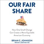 Our fair share : how one small change can create a more equitable American economy cover image