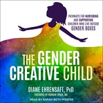The gender creative child : pathways for nurturing and supporting children who live outside gender boxes cover image