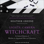 Lights, camera, witchcraft. A Critical History of Witches in American Film and Television cover image