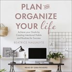 Plan and organize your life. Achieve Your Goals by Creating Intentional Habits and Routines for Success cover image