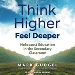 THINK HIGHER FEEL DEEPER : holocaust education in the secondary classroom cover image