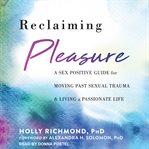 Reclaiming pleasure : a sex-positive guide for moving past sexual trauma and living a passionate life cover image