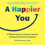 A happier you : a 7-week program to transform negative thinking into positivity & resilience cover image