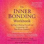 The inner bonding workbook : six steps to healing yourself and connecting with your divine guidance cover image