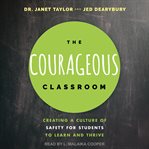 The courageous classroom : creating a culture of safety for students to learn and thrive cover image