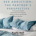 Sex addiction: the partner's perspective. A Comprehensive Guide to Understanding and Surviving Sex Addiction For Partners and Those Who Want t cover image
