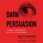 Dark Persuasion : A History of Brainwashing from Pavlov to Social Media cover image