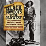 Black cowboys of the Old West : true, sensational, and little-known stories from history cover image