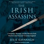 The Irish assassins : conspiracy, revenge and the Phoenix Park murders that stunned Victorian England cover image