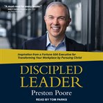 Discipled leader : inspiration from a Fortune 500 executive for transforming your workplace by pursuing Christ cover image