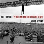 Not for you : Pearl Jam and the present tense cover image