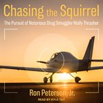 Chasing The Squirrel : the pursuit of notorious drug smuggler Wally Thrasher cover image