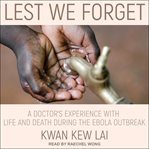 Lest we forget : a doctor's experience with life and death during the ebola outbreak cover image