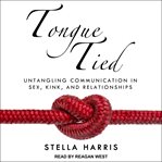 Tongue tied : untangling communication in sex, kink, and relationships cover image
