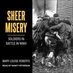 Sheer misery : soldiers in battle in WWII cover image