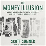 The money illusion : market monetarism, the Great Recession, and the future of monetary policy cover image