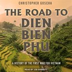 The Road to Dien Bien Phu : A History of the First War for Vietnam cover image