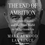 The end of ambition : the United States and the Third World in the Vietnam era cover image