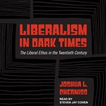 Liberalism in dark times : the liberal ethos in the twentieth century cover image