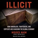 Illicit : how smugglers, traffickers, and copycats are hijacking the global economy cover image