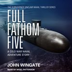 Full fathom five. A Cold War naval adventure story cover image