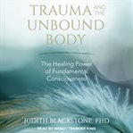 Trauma and the unbound body. The Healing Power of Fundamental Consciousness cover image
