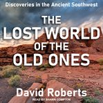 The Lost World of the Old Ones : Discoveries in the Ancient Southwest cover image