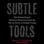 Subtle tools : the dismantling of American democracy from the War on Terror to Donald Trump cover image