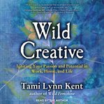 Wild creative : igniting your passion and potential in work, home, and life cover image