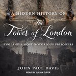 A hidden history of the Tower of London : England's most notorious prisoners cover image