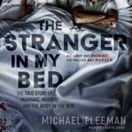 The stranger in my bed : the true story of marriage, murder, & the body in the box cover image