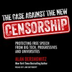 The case against the new censorship : protecting free speech from big tech, progressives, and universities cover image