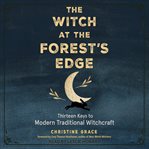 The witch at the forest's edge : thirteen keys to modern traditional witchcraft cover image