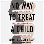 No way to treat a child : how the foster care system, family courts, and racial activists are wrecking young lives cover image