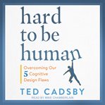 Hard to be human : overcoming our five cognitive design flaws cover image