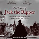 The escape of Jack The Ripper : the truth about the cover-up and his flight from justice cover image