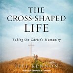 The cross-shaped life : taking on Christ's humanity cover image