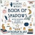 The eclectic witch's book of shadows. Witchy Wisdom at Your Fingertips cover image