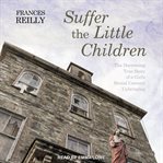 Suffer the little children. The Harrowing True Story of a Girl's Brutal Convent Upbringing cover image