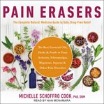 Pain erasers : the complete natural medicine guide to safe, drug-free relief cover image
