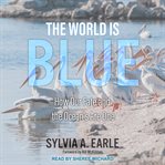 The world is blue : how our fate and the ocean's are one cover image