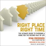 Right Place, Right Time : The Ultimate Guide to Choosing a Home for the Second Half of Life cover image