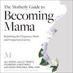 The motherly guide to becoming mama : redefining the pregnancy, birth, and postpartum journey cover image