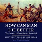 How can man die better. The Secrets of Isandlwana Revealed cover image